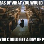 Raiders of the Lost Ark Warehouse | IDEAS OF WHAT YOU WOULD DO; IF YOU COULD GET A DAY OF PTO | image tagged in raiders of the lost ark warehouse | made w/ Imgflip meme maker