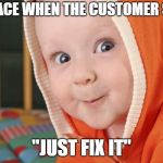 creepy toddler | MY FACE WHEN THE CUSTOMER SAYS, "JUST FIX IT" | image tagged in creepy toddler | made w/ Imgflip meme maker