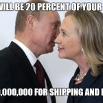 putin clinton | SO THAT WILL BE 20 PERCENT OF YOUR URANIUM; AND $400,000,000 FOR SHIPPING AND HANDLING | image tagged in putin clinton | made w/ Imgflip meme maker