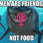 Says the feminist | MEN ARE FRIENDS NOT FOOD | image tagged in fish are friends not food,memes,feminist,finding nemo,patriarchy,triggered | made w/ Imgflip meme maker