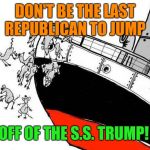 Rats Jumping Sinking Ship | DON'T BE THE LAST REPUBLICAN TO JUMP; OFF OF THE S.S. TRUMP! | image tagged in rats jumping sinking ship,donald trump,republicans | made w/ Imgflip meme maker