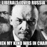 A socialist by any other color is still red | LIBERALS LOVED RUSSIA; WHEN MY KIND WAS IN CHARGE | image tagged in communists,socialism,russia,liberals,memes | made w/ Imgflip meme maker