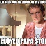 quentin tarantino | ID YOU NOTICE A SIGN OUT IN FRONT OF MY HOUSE THAT SAID; "UNEMPLOYED PAPA STORAGE"? | image tagged in quentin tarantino | made w/ Imgflip meme maker