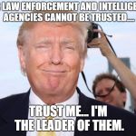Donald Trump Smug | OUR LAW ENFORCEMENT AND INTELLIGENCE AGENCIES CANNOT BE TRUSTED.... TRUST ME... I'M THE LEADER OF THEM. | image tagged in donald trump smug | made w/ Imgflip meme maker