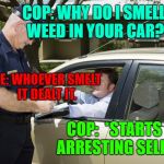 speeding ticket | COP: WHY DO I SMELL WEED IN YOUR CAR? ME: WHOEVER SMELT IT DEALT IT. COP:  *STARTS ARRESTING SELF* | image tagged in speeding ticket,well played | made w/ Imgflip meme maker