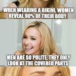 Bad Pun Hayden Panettiere | WHEN WEARING A BIKINI, WOMEN REVEAL 90% OF THEIR BODY MEN ARE SO POLITE, THEY ONLY LOOK AT THE COVERED PARTS | image tagged in bad pun hayden panettiere,bikini | made w/ Imgflip meme maker