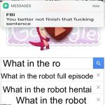 *knock knock knock* FBI OPEN UP!!! | What in the ro What in the robot What in the robot hentai What in the robot full episode | image tagged in fbi you better not finish,memes,teenage robot,hentai | made w/ Imgflip meme maker