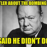 winston churchill | I ASKED HITLER ABOUT THE BOMBING OF LONDON; HE SAID HE DIDN'T DO IT | image tagged in winston churchill | made w/ Imgflip meme maker