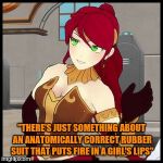 RWBY-Pyrrha waves | "THERE'S JUST SOMETHING ABOUT AN ANATOMICALLY CORRECT RUBBER SUIT THAT PUTS FIRE IN A GIRL'S LIPS" | image tagged in rwby-pyrrha waves | made w/ Imgflip meme maker