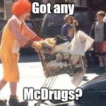 Got any; McDrugs? | image tagged in memes,mcdonalds,ronald mcdonald,communism | made w/ Imgflip meme maker