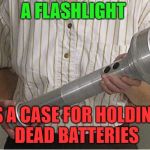 Flashlight policeman  | A FLASHLIGHT; IS A CASE FOR HOLDING DEAD BATTERIES | image tagged in flashlight policeman | made w/ Imgflip meme maker