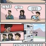 Board Meeting | ARE YOU REAL? WHAT; IS; LIFE; GET THESE REAL! | image tagged in board meeting | made w/ Imgflip meme maker