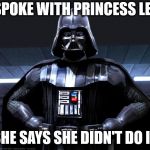 DArth vader | I SPOKE WITH PRINCESS LEIA; SHE SAYS SHE DIDN'T DO IT | image tagged in darth vader | made w/ Imgflip meme maker