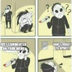 Good manners don't cost nuffin do they? | DON'T FORGET TO UPVOTE; JUST COMMENTED ON YOUR MEME | image tagged in serial killer,upvotes | made w/ Imgflip meme maker