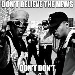 Public Enemy | DON'T BELIEVE THE NEWS; DON'T DON'T | image tagged in public enemy | made w/ Imgflip meme maker