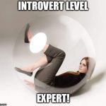 introvert bubble | INTROVERT LEVEL; EXPERT! | image tagged in introvert bubble | made w/ Imgflip meme maker