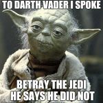 The Force Yoda | TO DARTH VADER I SPOKE; BETRAY THE JEDI HE SAYS HE DID NOT | image tagged in the force yoda | made w/ Imgflip meme maker