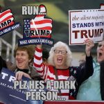 Trump Supporter | RUN.... PLZ HES A DARK PERSON.... | image tagged in trump supporter | made w/ Imgflip meme maker
