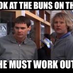 dumb and dumber he must work out | LOOK AT THE BUNS ON THAT; HE MUST WORK OUT | image tagged in dumb and dumber he must work out | made w/ Imgflip meme maker