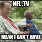 peyton manning nfl sunday ticket | NFL .TV; YOU MEAN I CAN'T HAVE IT? | image tagged in peyton manning nfl sunday ticket | made w/ Imgflip meme maker