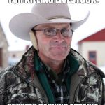 Rancher | THINKS PREDATORS SHOULD BE EXTERMINATED FOR KILLING LIVESTOCK. OPPOSES BANNING ASSAULT WEAPONS EVEN AFTER NUMEROUS MASS SHOOTINGS. | image tagged in rancher,redneck,gun control,funny meme,wolf | made w/ Imgflip meme maker