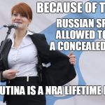Because of the NRA, a Russian Spy was allowed to carry a concealed weapon. USA! USA! USA! | RUSSIAN SPY 
WAS ALLOWED TO CARRY A
CONCEALED WEAPON; BECAUSE OF THE NRA; MARIA BUTINA IS A NRA LIFETIME MEMBER | image tagged in maria butina russian spy,nra,russia,maria butina,concealed weapon | made w/ Imgflip meme maker
