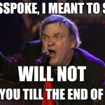 Meatloaf - I can do that! | I MISSPOKE, I MEANT TO SAY I; WILL NOT; LOVE YOU TILL THE END OF TIME | image tagged in meatloaf - i can do that | made w/ Imgflip meme maker