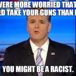 Hannity | IF YOU WERE MORE WORRIED THAT OBAMA WOULD TAKE YOUR GUNS THAN PUTIN, YOU MIGHT BE A RACIST. | image tagged in hannity | made w/ Imgflip meme maker