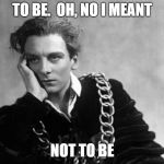 hamlet | TO BE.  OH, NO I MEANT; NOT TO BE | image tagged in hamlet | made w/ Imgflip meme maker