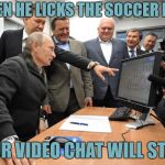 Back channel locker room talks | WHEN HE LICKS THE SOCCER BALL; YOUR VIDEO CHAT WILL START | image tagged in putin on laptop,memes,donald trump is an idiot,trump russia | made w/ Imgflip meme maker