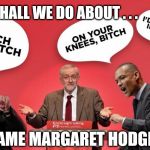 Corbyn - Dame Margaret Hodge - Anti-Semitism | WHAT SHALL WE DO ABOUT . . . DAME MARGARET HODGE? | image tagged in corbyn's labour party,corbyn eww,party of haters,communist socialist,anti-semitism,funny | made w/ Imgflip meme maker