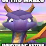 Spyro Death Stare | SPYRO MAKES; EVERYTHING BETTER | image tagged in spyro death stare | made w/ Imgflip meme maker