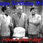 3 Stooges Birthday | Happy Birthday Mike! Have a great day! | image tagged in 3 stooges birthday | made w/ Imgflip meme maker