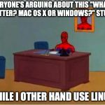 I don't use Linux (yet). I still thought it might be funny, though. | EVERYONE'S ARGUING ABOUT THIS "WHAT'S BETTER? MAC OS X OR WINDOWS?" STUFF, WHILE I OTHER HAND USE LINUX. | image tagged in spiderman desk,linux,windows,apple inc,arguing,memes | made w/ Imgflip meme maker