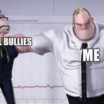 Triggered mr incredible  | SCHOOL BULLIES; ME | image tagged in triggered mr incredible | made w/ Imgflip meme maker