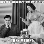 Nag Marrage | MY WIFE AND I WERE HAPPY FOR TWENTY YEARS. THEN ME MET | image tagged in nag marrage | made w/ Imgflip meme maker