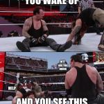 The Undertaker | YOU WAKE UP; WTF ARE YOU DOING; AND YOU SEE THIS; HELP | image tagged in the undertaker | made w/ Imgflip meme maker