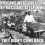 gulag | AMERICANS WERE QUESTIONED BY RUSSIANS AFTER WWII; THEY DIDN'T COME BACK | image tagged in gulag | made w/ Imgflip meme maker