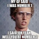 Napolean Dynamite | MY GF SAID I WAS NUMBER 1; I SAID, OH YEAH, WELL YOU’RE NUMBER 2 | image tagged in napolean dynamite,poop | made w/ Imgflip meme maker