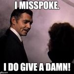 Gone With the Wind | I MISSPOKE. I DO GIVE A DAMN! | image tagged in gone with the wind | made w/ Imgflip meme maker