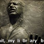 At the top of Han Solo's list of regrets? | Wait,  my  li  br  ary   b oo | image tagged in han solo carbonite,library books,library,not to be confused with liberal,libertarian,douglie | made w/ Imgflip meme maker