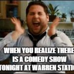 Jonah Hill | WHEN YOU REALIZE THERE IS A COMEDY SHOW TONIGHT AT WARREN STATION | image tagged in jonah hill | made w/ Imgflip meme maker