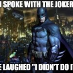 Batman Arkham | I SPOKE WITH THE JOKER; HE LAUGHED "I DIDN'T DO IT" | image tagged in batman arkham | made w/ Imgflip meme maker