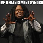 Whoopi Goldberg Crazy | TRUMP DERANGEMENT SYNDROME! | image tagged in whoopi goldberg crazy | made w/ Imgflip meme maker