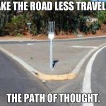 I think I can.. I think I can..  | TAKE THE ROAD LESS TRAVELED; THE PATH OF THOUGHT. | image tagged in fork in the road | made w/ Imgflip meme maker