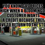 Gas Station | YOU KNOW GAS PRICES ARE HIGH WHEN A BLOOMINGDALE'S CUSTOMER WANTS A CREDIT BECAUSE THEY HAVE TO RETURN TO THE STORE | image tagged in gas station | made w/ Imgflip meme maker