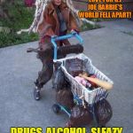 Street Rat Barbie | AFTER KEN ADMITTED HIS LOVE FOR G.I JOE BARBIE'S WORLD FELL APART! DRUGS, ALCOHOL, SLEAZY BARS ALL TOOK THEIR TOLL... | image tagged in struggle barbie | made w/ Imgflip meme maker