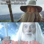 Gandalf Before After | I talked with Saruman- he said he didn't do it. but that was a lie... | image tagged in gandalf before after | made w/ Imgflip meme maker