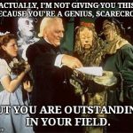 The Scarecrow gets a diploma | ACTUALLY, I'M NOT GIVING YOU THIS BECAUSE YOU'RE A GENIUS, SCARECROW; BUT YOU ARE OUTSTANDING IN YOUR FIELD. | image tagged in the scarecrow gets a diploma,the wizard of oz | made w/ Imgflip meme maker