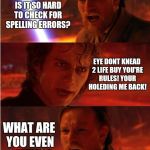 Dictionary.com is there for you! | YOUR MEMES ARE GREAT, BUT IS IT SO HARD TO CHECK FOR SPELLING ERRORS? EYE DONT KNEAD 2 LIFE BUY YOU'RE RULES! YOUR HOLEDING ME BACK! WHAT ARE YOU EVEN SAYING? | image tagged in lost anakin,spelling error,grammar,star wars,bad grammar and spelling memes,memes | made w/ Imgflip meme maker